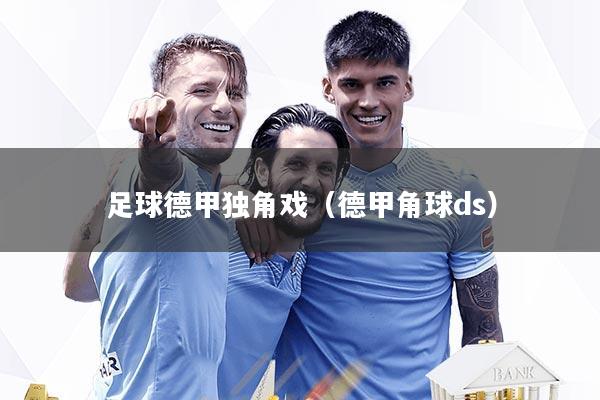 足球德甲独角戏（德甲角球ds）