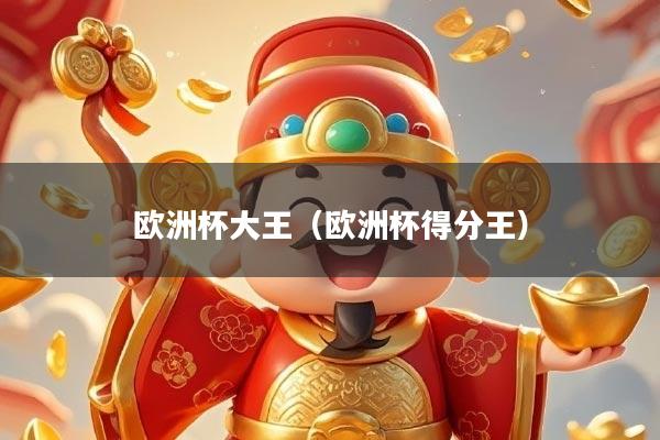 欧洲杯大王(欧洲杯得分王)