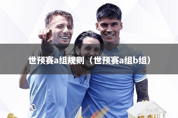 世预赛a组规则（世预赛a组b组）
