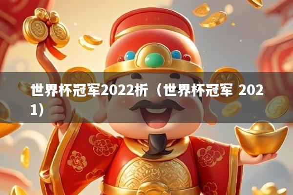 世界杯冠军2022析（世界杯冠军 2021）