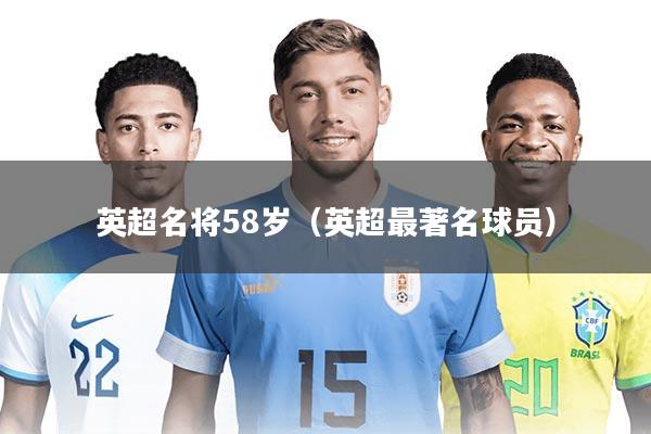英超名将58岁（英超最著名球员）